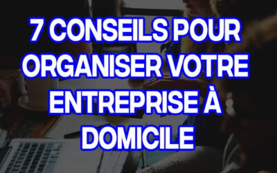 7 conseils pour organiser votre entreprise à domicile